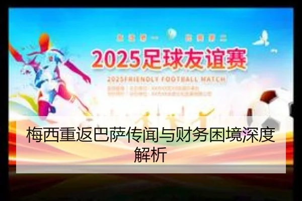 梅西重返巴萨传闻与财务困境深度解析